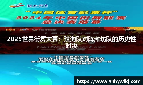 2025世界街舞大赛：珠海队对阵潍坊队的历史性对决