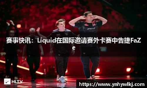 赛事快讯：Liquid在国际邀请赛外卡赛中告捷FaZe