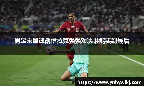 男足泰国迎战伊拉克强强对决谁能笑到最后