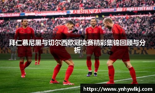拜仁慕尼黑与切尔西欧冠决赛精彩集锦回顾与分析